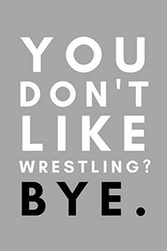 portada You Don't Like Wrestling? Bye. Funny College Wrestling Gift Idea for Coach Training Tournament Scouting 