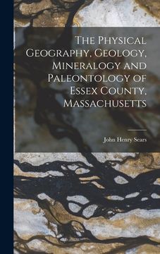 portada The Physical Geography, Geology, Mineralogy and Paleontology of Essex County, Massachusetts (in English)