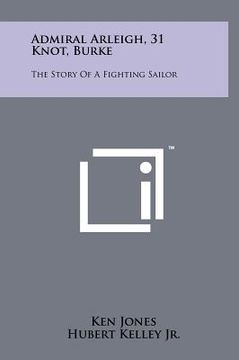 portada admiral arleigh, 31 knot, burke: the story of a fighting sailor (in English)