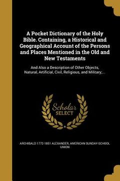 portada A Pocket Dictionary of the Holy Bible. Containing, a Historical and Geographical Account of the Persons and Places Mentioned in the Old and New Testam