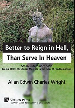 portada Better to Reign in Hell, Than Serve in Heaven: Satan's Metamorphosis From a Heavenly Council Member to the Ruler of Pandaemonium (Vernon Series in Philosophy of Religion) 