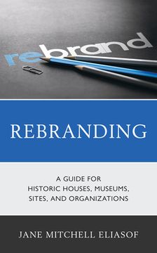 portada Rebranding: A Guide for Historic Houses, Museums, Sites, and Organizations (in English)