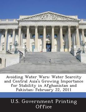 portada Avoiding Water Wars: Water Scarcity and Central Asia's Growing Importance for Stability in Afghanistan and Pakistan: February 22, 2011