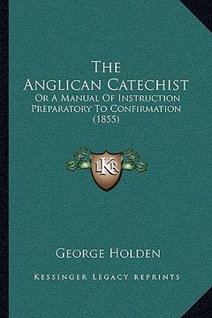 portada the anglican catechist: or a manual of instruction preparatory to confirmation (1855) (en Inglés)