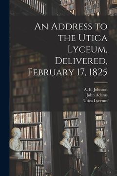 portada An Address to the Utica Lyceum, Delivered, February 17, 1825