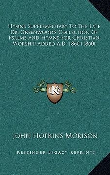 portada hymns supplementary to the late dr. greenwood's collection of psalms and hymns for christian worship added a.d. 1860 (1860)