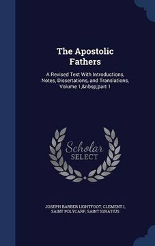 portada The Apostolic Fathers: A Revised Text With Introductions, Notes, Dissertations, and Translations, Volume 1, part 1
