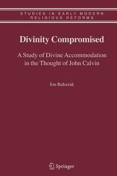 portada divinity compromised: a study of divine accommodation in the thought of john calvin