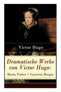portada Dramatische Werke von Victor Hugo: Maria Tudor + Lucretia Borgia: Mächtige Frauen der Renaissance und ihre tragischen Schicksale (en Alemán)