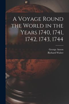 portada A Voyage Round the World in the Years 1740, 1741, 1742, 1743, 1744 [microform] (en Inglés)