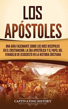 portada Los Apóstoles: Una Guía Fascinante Sobre los Doce Discípulos en el Cristianismo, la era Apostólica y el Papel del Evangelio de Jesucristo en la Historia Cristiana