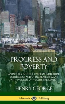 portada Progress and Poverty: An Inquiry into the Cause of Industrial Depressions and of Increase of Want with Increase of Wealth; The Remedy (Hardc