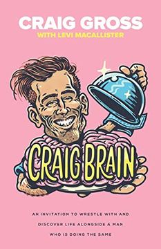 portada Craig Brain: An Invitation to Wrestle With and Discover Life Alongside a man who is Doing the Same. (en Inglés)