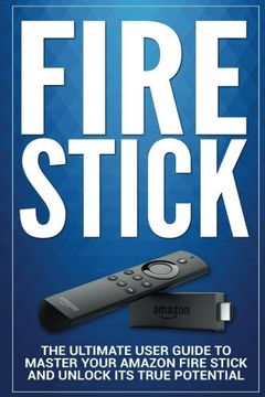 portada Fire Stick: The Ultimate User guide to Master Your Amazon Fire Stick and Unlock its True Potential: Volume 1 (including Tips and Tricks, the 2018 updated user  guide,home tv,digital media)