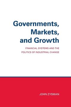 portada Governments, Markets, and Growth: Financial Systems and Politics of Industrial Change (en Inglés)