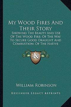 portada my wood fires and their story: showing the beauty and use of the wood fire; of the way to sshowing the beauty and use of the wood fire; of the way to