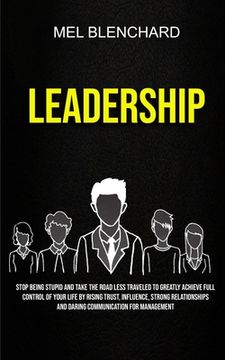 portada Leadership: Stop Being Stupid And Take The Road Less Traveled To Greatly Achieve Full Control Of Your Life By Rising Trust, Influe (en Inglés)