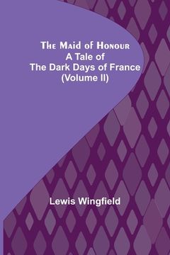 portada The Maid of Honour: A Tale of the Dark Days of France (Volume II) (in English)