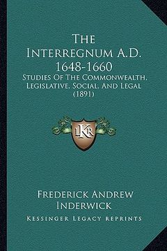 portada the interregnum a.d. 1648-1660: studies of the commonwealth, legislative, social, and legal (1891)