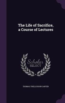 portada The Life of Sacrifice, a Course of Lectures (en Inglés)