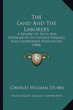portada the land and the laborers: a record of facts and experiments in cottage farming and cooperative agriculture (1884) (in English)