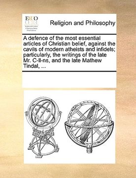 portada a defence of the most essential articles of christian belief, against the cavils of modern atheists and infidels; particularly, the writings of the (in English)