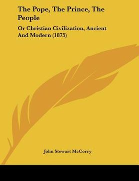 portada the pope, the prince, the people: or christian civilization, ancient and modern (1875) (en Inglés)