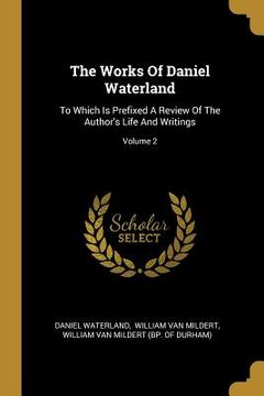portada The Works Of Daniel Waterland: To Which Is Prefixed A Review Of The Author's Life And Writings; Volume 2 (en Inglés)