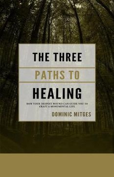 portada The Three Paths to Healing: How Your Deepest Wound Can Guide You to Craft a Monumental Life (en Inglés)
