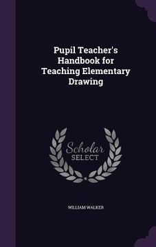 portada Pupil Teacher's Handbook for Teaching Elementary Drawing (en Inglés)