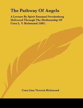 portada the pathway of angels: a lecture by spirit emanuel swedenborg delivered through the mediumship of cora l. v. richmond (1881) (en Inglés)