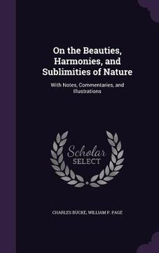 portada On the Beauties, Harmonies, and Sublimities of Nature: With Notes, Commentaries, and Illustrations