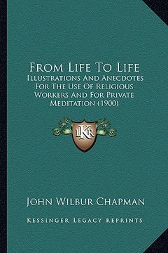 portada from life to life: illustrations and anecdotes for the use of religious workers and for private meditation (1900)