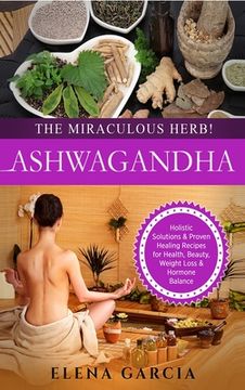 portada Ashwagandha - The Miraculous Herb!: Holistic Solutions & Proven Healing Recipes for Health, Beauty, Weight Loss & Hormone Balance (en Inglés)