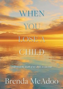 portada When You Lose a Child: I Survived the Death of My Child, So Can You!