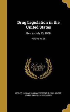 portada Drug Legislation in the United States: Rev. to July 15, 1908; Volume no.98 (en Inglés)