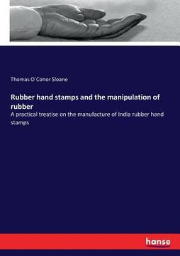 portada Rubber hand stamps and the manipulation of rubber: A practical treatise on the manufacture of India rubber hand stamps (en Inglés)