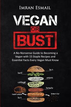 portada Vegan or Bust: A No-Nonsense Guide to Becoming a Vegan with 15 Staple Recipes and Essential Facts Every Vegan Must Know (en Inglés)