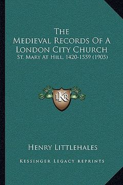 portada the medieval records of a london city church: st. mary at hill, 1420-1559 (1905) (in English)