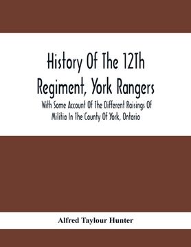 portada History Of The 12Th Regiment, York Rangers: With Some Account Of The Different Raisings Of Militia In The County Of York, Ontario (en Inglés)
