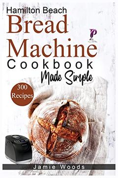 portada Hamilton Beach Bread Machine Cookbook Made Simple: 300 No-Fuss & Hands-Off Recipes for Perfect Homemade Bread. 