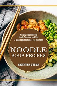 portada Noodle Soup Recipes: A Highly Recommended Noodle Casserole Cookbook (a Noodle Soup Cookbook you Will Need) (en Inglés)