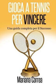 portada Gioca a Tennis per Vincere: Una guida completa per il Successo (in Italian)