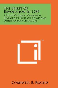 portada the spirit of revolution in 1789: a study of public opinion as revealed in political songs and other popular literature (in English)