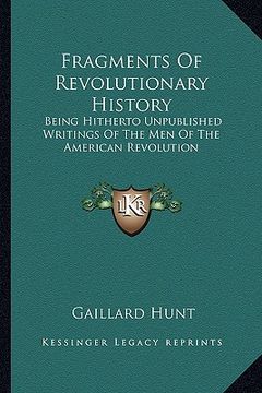 portada fragments of revolutionary history: being hitherto unpublished writings of the men of the american revolution