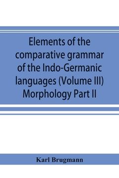 portada Elements of the comparative grammar of the Indo-Germanic languages. A concise exposition of the history of Sanskrit, Old Iranian (Avestic and Old Pers (en Inglés)