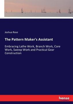 portada The Pattern Maker's Assistant: Embracing Lathe Work, Branch Work, Core Work, Sweep Work and Practical Gear Construction