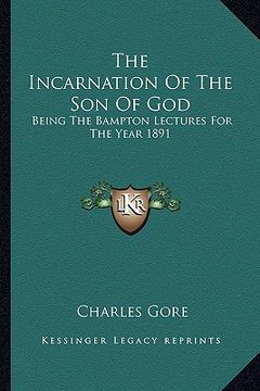 portada the incarnation of the son of god: being the bampton lectures for the year 1891 (en Inglés)