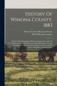 portada History Of Winona County, 1883: Together With Biographical Matter, Statistics, Etc. Gathered From Matter Furnished By Interviews With Old Settlers, Co