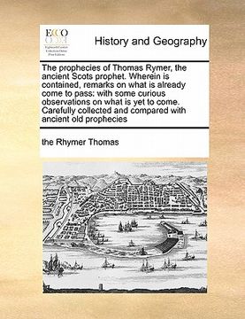 portada the prophecies of thomas rymer, the ancient scots prophet. wherein is contained, remarks on what is already come to pass: with some curious observatio